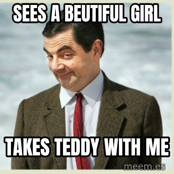 MR bean meme: sees a beutiful girl / takes teddy with me