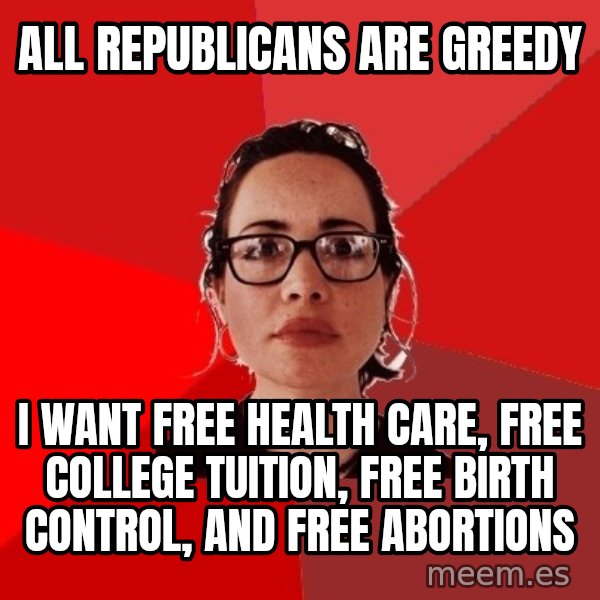 Liberal Douche Garofalo meme: All Republicans are greedy / I want free health care, free college Tuition, free birth control, and free abortions
