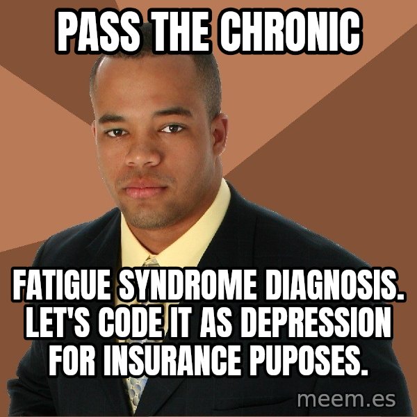 Successful Black Man meme: pass the chronic / fatigue syndrome diagnosis. Let's code it as depression for insurance puposes.