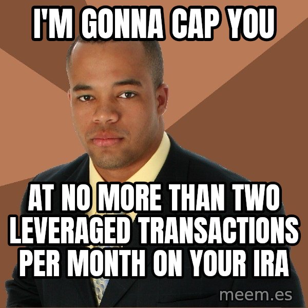 Successful Black Man meme: I'm gonna cap you / at no more than two leveraged transactions per month on your IRA