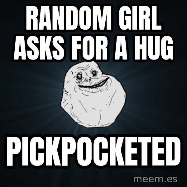 Forever Alone meme: random girl asks for a hug / pickpocketed