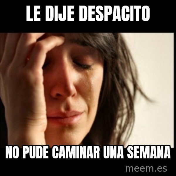 First World Problems meme: LE dije despacito / NO PUDE CAMINAR UNA SEMANA