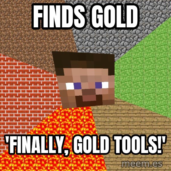 Minecraft Guy meme: Finds gold / 'finally, gold tools!'