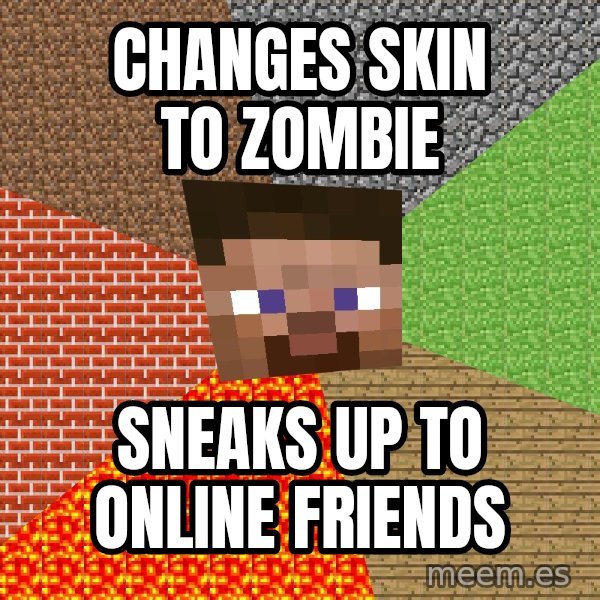 Minecraft Guy meme: Changes skin to zombie / sneaks up to online friends