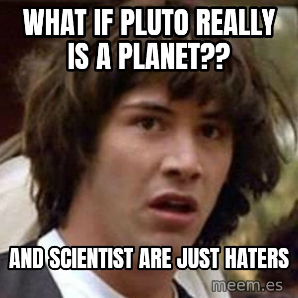 Conspiracy Keanu meme: What if Pluto really is a planet?? / And scientist are just haters