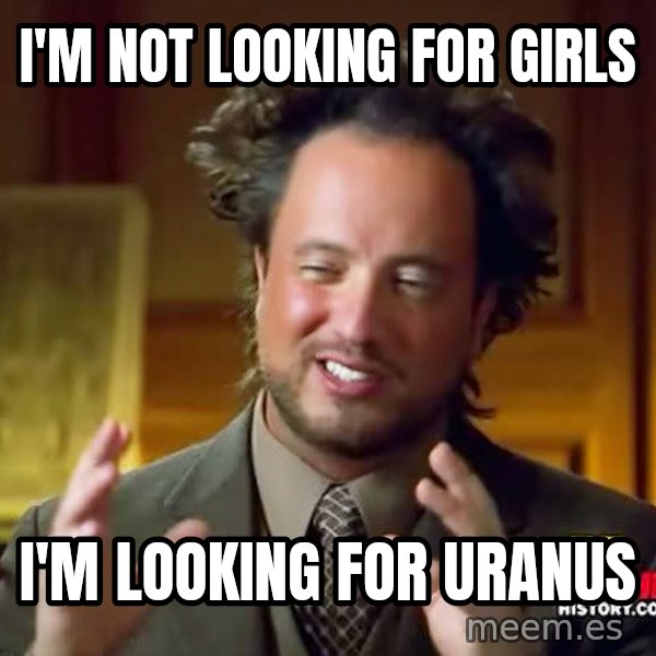 Ancient Aliens meme: i'm not looking for girls / i'm looking for uranus