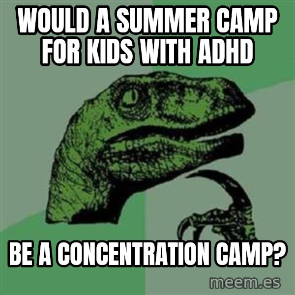 Philosoraptor meme: would a summer camp for kids with adhd / be a concentration camp?