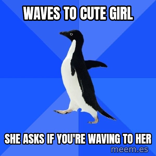 Socially Awkward Penguin meme: Waves to cute girl / she asks if you're waving to her