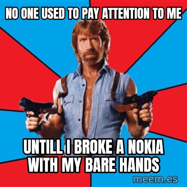 Chuck Norris  meme: no one used to pay attention to me / untill i broke a nokia with my bare hands