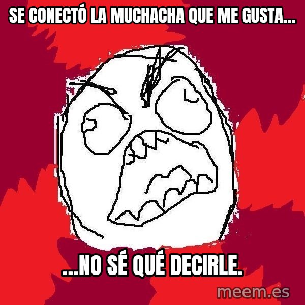 Rage FU meme: Se conectó la muchacha que me gusta… / …no sé qué decirle.
