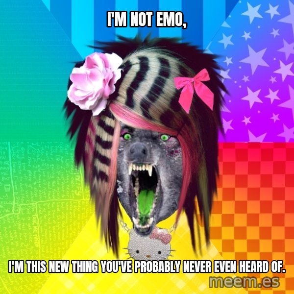 Insanity Scene Wolf meme: i'm not emo, / i'm this new thing you've probably never even heard of.