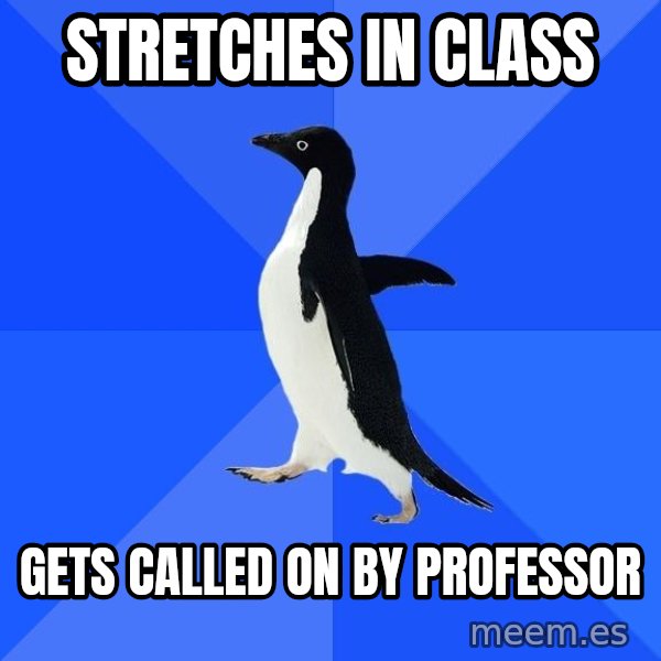 Socially Awkward Penguin meme: Stretches in class / gets called on by professor
