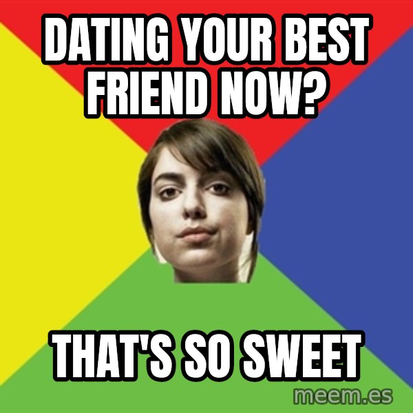 Non Jealous Girl meme: Dating your best friend now? / that's so sweet
