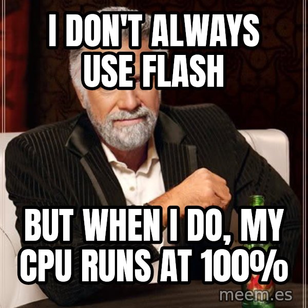The Most Interesting Man In The World meme: i don't always use flash / but when i do, my cpu runs at 100%