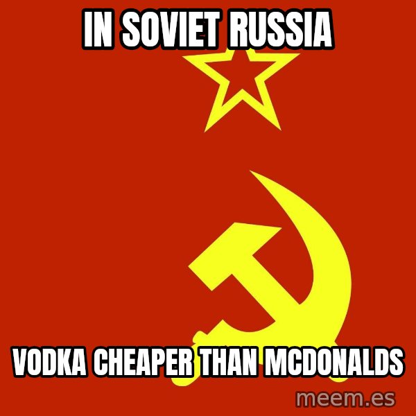 In Soviet Russia meme: in soviet russia / vodka cheaper than mcdonalds