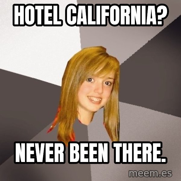 Musically Oblivious 8th Grader meme: Hotel california? / never been there.