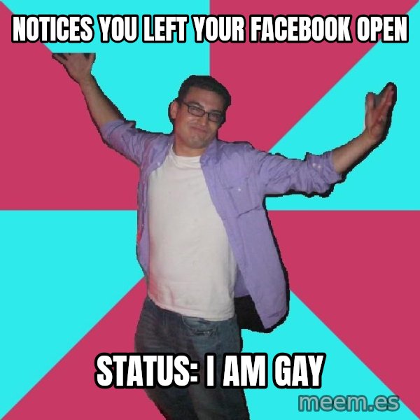Douchebag Roommate meme: notices you left your facebook open / status: i am gay