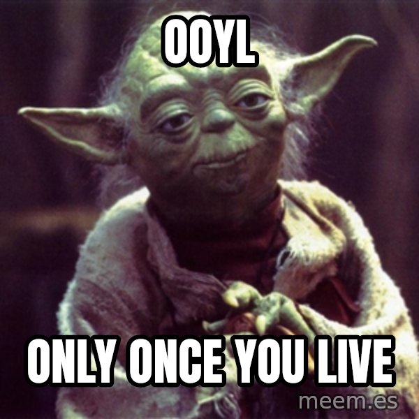 Advice Yoda Gives meme: OOYL / Only Once you live