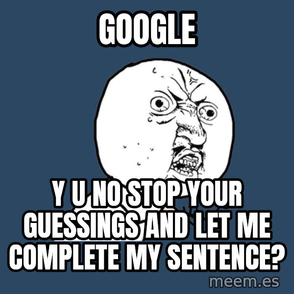 Y U No meme: google / Y U NO Stop Your Guessings And Let Me Complete My Sentence?