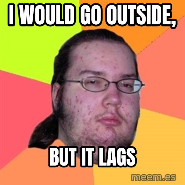 Butthurt Dweller meme: I would go outside, / but it lags