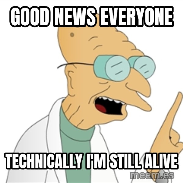 Good News Everyone meme: Good news everyone / Technically I'm still alive