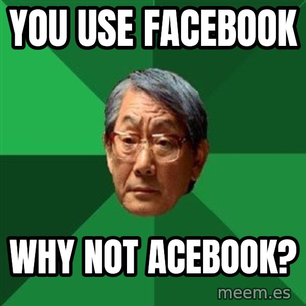 High Expectations Asian Father meme: You use facebook / Why not Acebook?