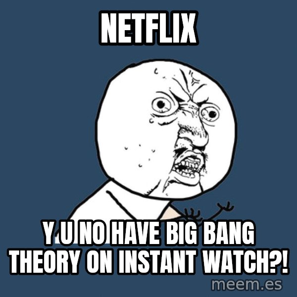 Y U No meme: NETFLIX / Y U NO HAVE BIG BANG THEORY ON INSTANT WATCH?!