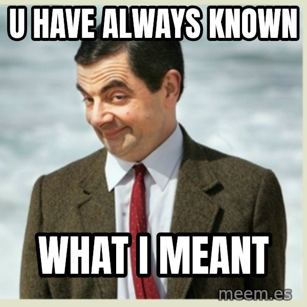 MR bean meme: U have always known / what i meant