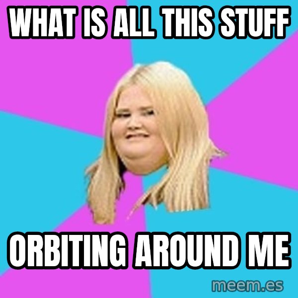 Fat Girl meme: WHAT IS ALL THIS STUFF / ORBITING AROUND ME