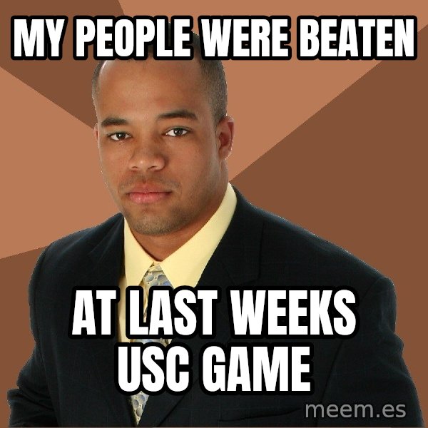 Successful Black Man meme: my people were beaten / at last weeks usc game