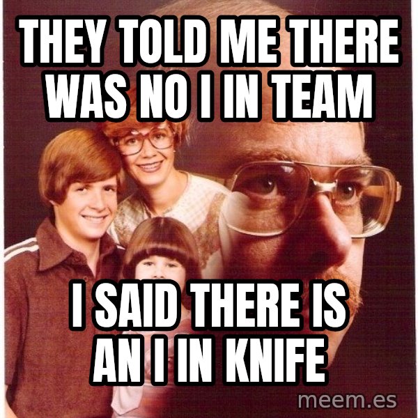 Vengeance Dad meme: They told me theRe was no I in team / I Said there is an I in knife
