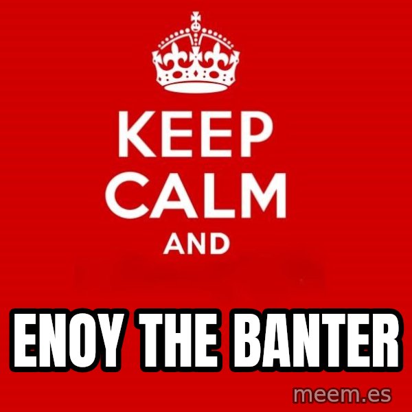 Keep calm and meme: ENOY THE BANTER