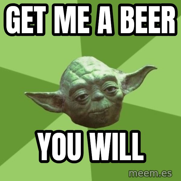 Advice Yoda Gives meme: Get me a beer / you will