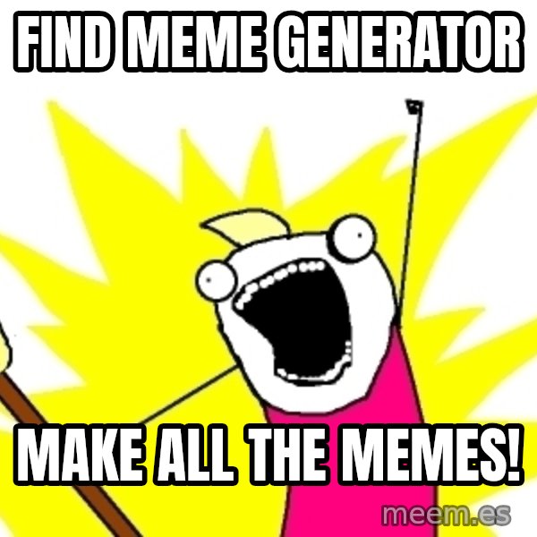 X ALL THE THINGS meme: Find Meme generator / Make all the memes!