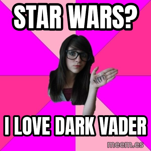 Idiot Nerd Girl meme: star wars? / i love dark vader