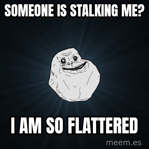 Forever Alone meme: Someone is stalking me? / I am so flattered