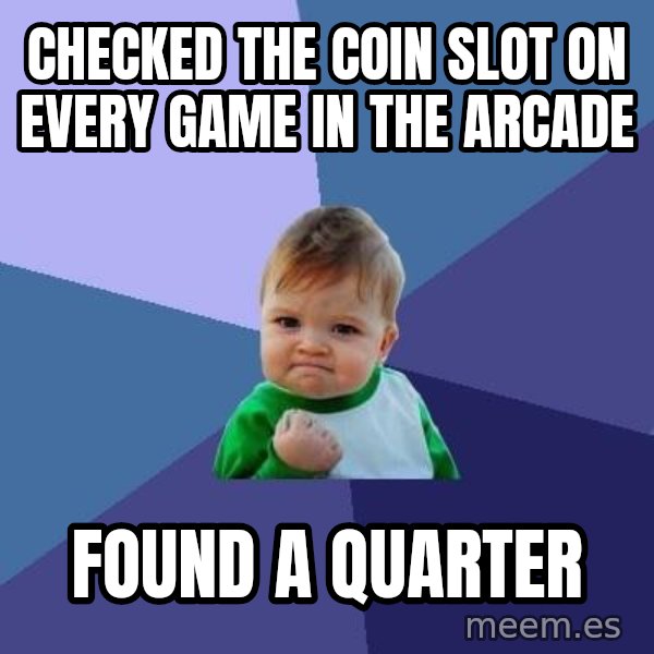 Success Kid meme: Checked the coin slot on every game in the arcade / found a quarter