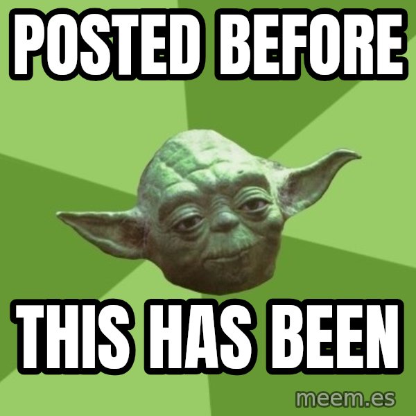 Advice Yoda Gives meme: Posted before / this has been