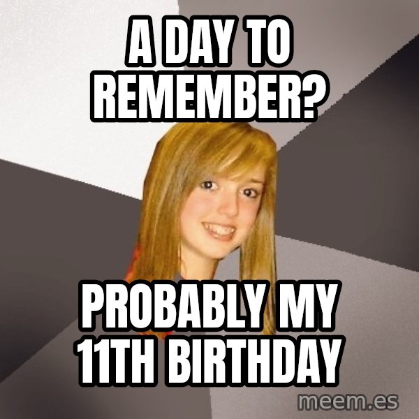 Musically Oblivious 8th Grader meme: A day to remember? / Probably my 11th birthday