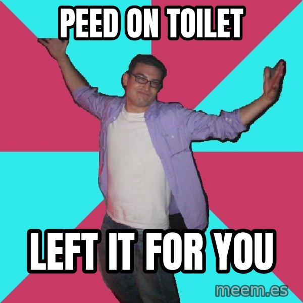 Douchebag Roommate meme: Peed on toilet / left it for you