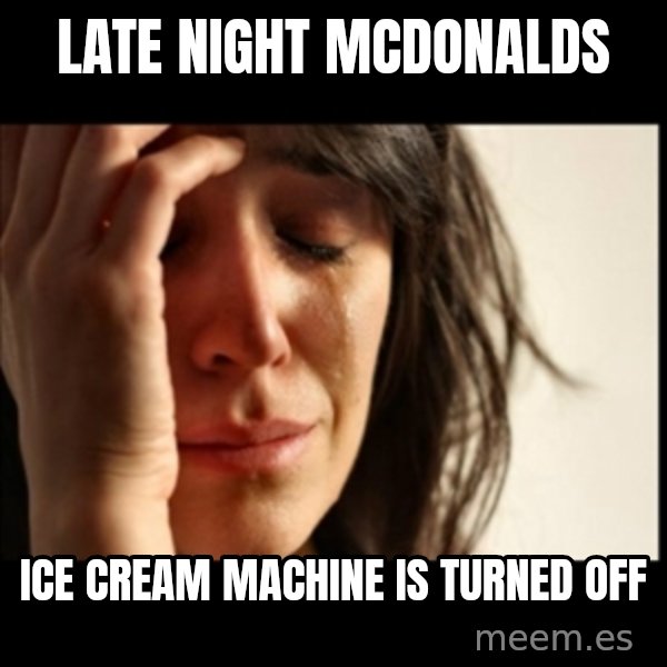First World Problems meme: late night mcdonalds / ice cream machine is turned off