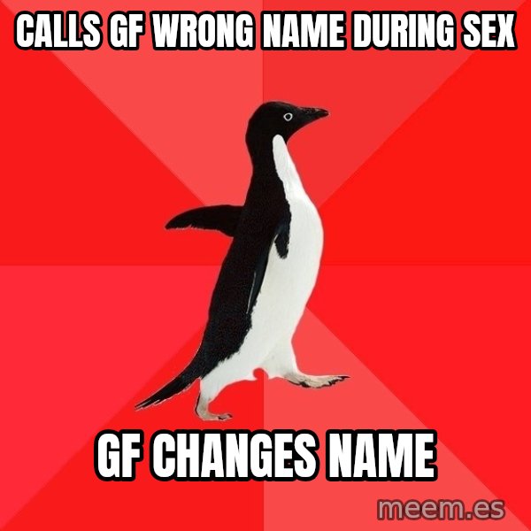 Socially Awesome Penguin meme: calls gf wrong name during sex / gf changes name