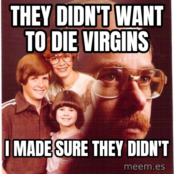 Vengeance Dad meme: they didn't want to die virgins / i made sure they didn't