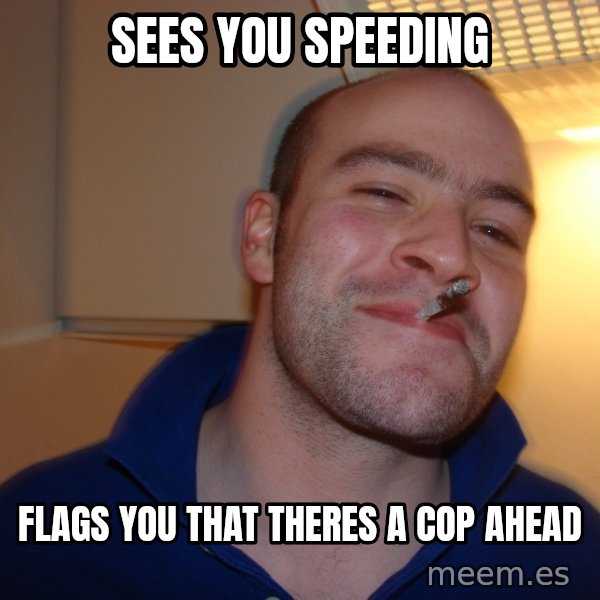 Good Guy Greg meme: sees you speeding / flags you that theres a cop ahead