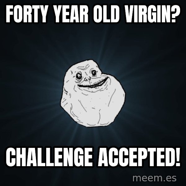 Forever Alone meme: Forty year old virgin? / Challenge Accepted!
