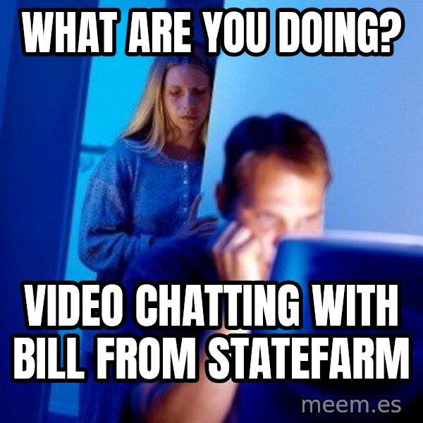 Internet Husband meme: What are you doing? / Video chatting with Bill from Statefarm