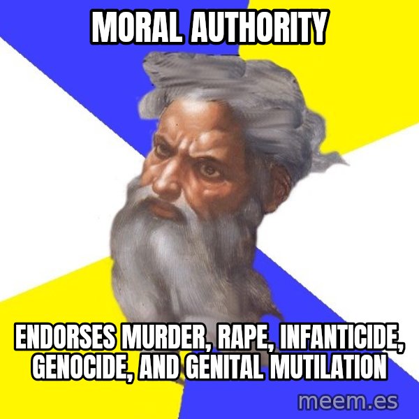 Advice God meme: Moral Authority / endorses murder, rape, infanticide, genocide, and genital mutilation