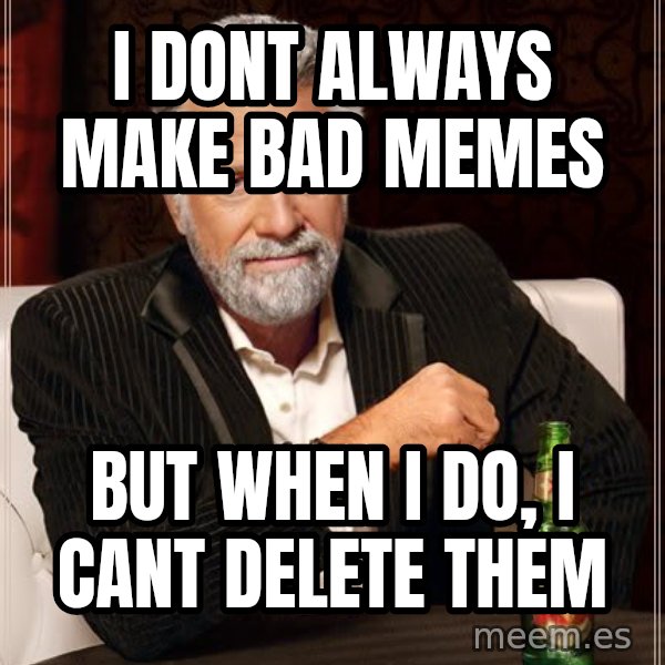 The Most Interesting Man In The World meme: i dont always make bad memes / but when i do, i cant delete them