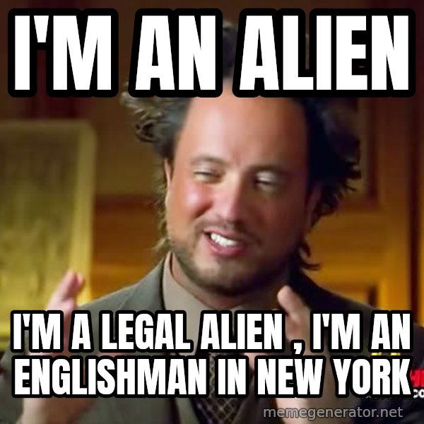 Ancient Aliens meme: I'm an alien / I'm a legal alien , I'm an Englishman in New York