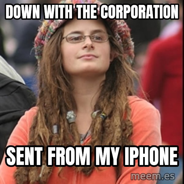 College Liberal meme: down with the corporation / SENT FROM MY IPHONE